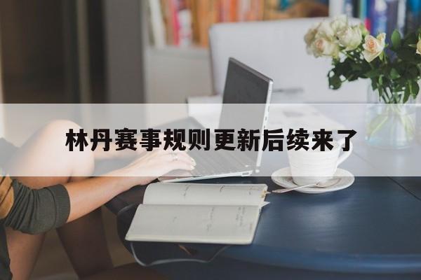 关于林丹赛事规则更新后续来了的信息